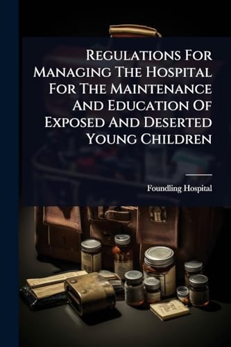 Regulations For Managing The Hospital For The Maintenance And Education Of Exposed And Deserted Young Children