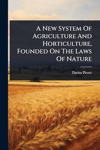 A New System Of Agriculture And Horticulture, Founded On The Laws Of Nature