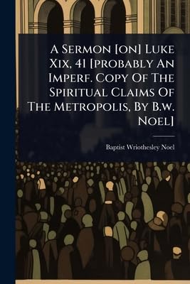 A Sermon [on] Luke Xix, 41 [probably An Imperf. Copy Of The Spiritual Claims Of The Metropolis, By B.w. Noel]