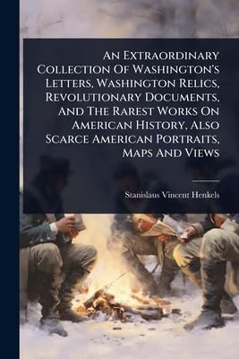 An Extraordinary Collection Of Washington's Letters, Washington Relics, Revolutionary Documents, And The Rarest Works On American History, Also Scarce American Portraits, Maps And Views