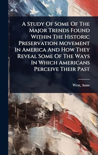 A Study Of Some Of The Major Trends Found Within The Historic Preservation Movement In America And How They Reveal Some Of The Ways In Which Americans Perceive Their Past