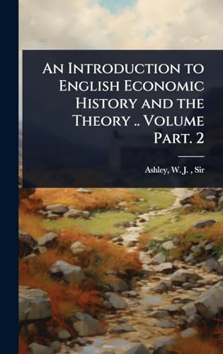 An Introduction to English Economic History and the Theory .. Volume Part. 2