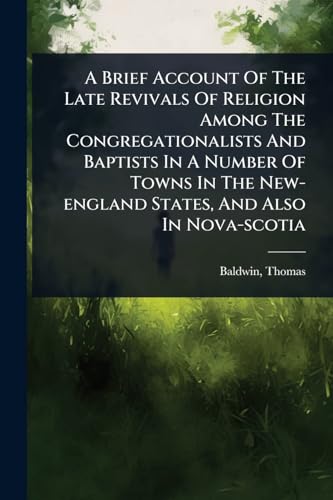 A Brief Account Of The Late Revivals Of Religion Among The Congregationalists And Baptists In A Number Of Towns In The New-england States, And Also In Nova-scotia