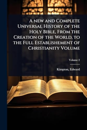 A new and Complete Universal History of the Holy Bible, From the Creation of the World, to the Full Establishement of Christianity Volume