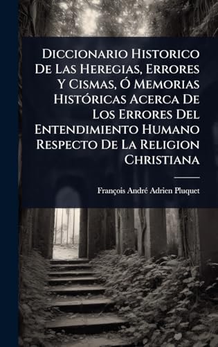 Diccionario Historico De Las Heregias, Errores Y Cismas, Ã Memorias HistÃ³ricas Acerca De Los Errores Del Entendimiento Humano Respecto De La Religion Christiana
