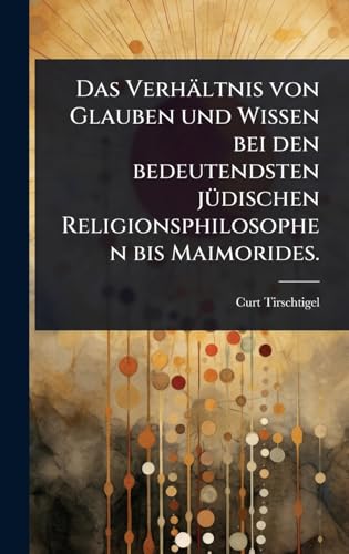 Das VerhÃ¤ltnis von Glauben und Wissen bei den bedeutendsten jÃ¼dischen Religionsphilosophen bis Maimorides.