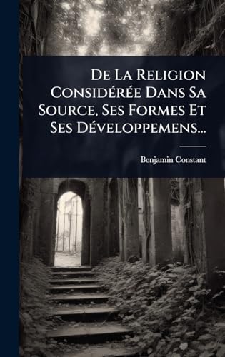 De La Religion ConsidÃ©rÃ©e Dans Sa Source, Ses Formes Et Ses DÃ©veloppemens...