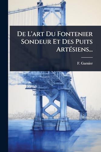 De L'art Du Fontenier Sondeur Et Des Puits ArtÃ©siens...