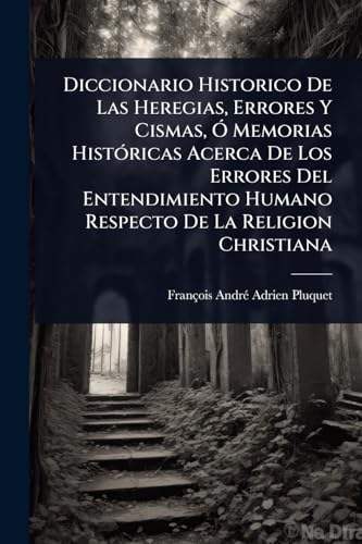 Diccionario Historico De Las Heregias, Errores Y Cismas, Ã Memorias HistÃ³ricas Acerca De Los Errores Del Entendimiento Humano Respecto De La Religion Christiana