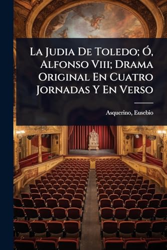 La Judia De Toledo; Ã, Alfonso Viii; Drama Original En Cuatro Jornadas Y En Verso