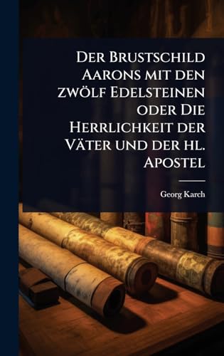 Der Brustschild Aarons mit den zwÃ¶lf Edelsteinen oder Die Herrlichkeit der VÃ¤ter und der hl. Apostel