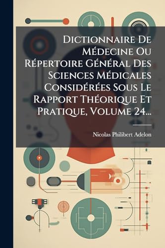 Dictionnaire De MÃ©decine Ou RÃ©pertoire GÃ©nÃ©ral Des Sciences MÃ©dicales ConsidÃ©rÃ©es Sous Le Rapport ThÃ©orique Et Pratique, Volume 24...