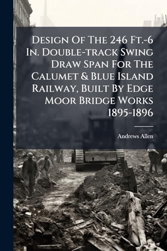 Design Of The 246 Ft.-6 In. Double-track Swing Draw Span For The Calumet & Blue Island Railway, Built By Edge Moor Bridge Works 1895-1896
