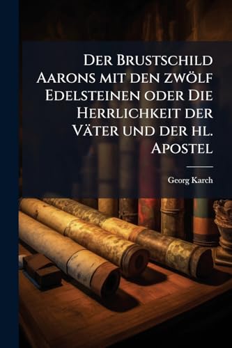 Der Brustschild Aarons mit den zwÃ¶lf Edelsteinen oder Die Herrlichkeit der VÃ¤ter und der hl. Apostel