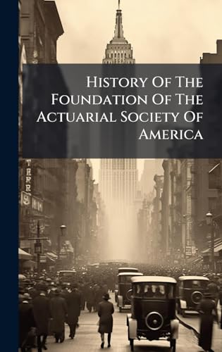 History Of The Foundation Of The Actuarial Society Of America