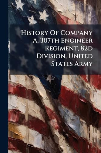 History Of Company A, 307th Engineer Regiment, 82d Division, United States Army