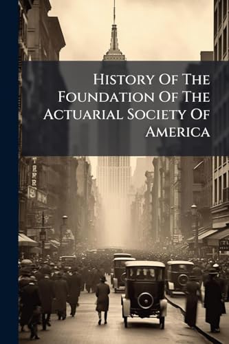 History Of The Foundation Of The Actuarial Society Of America