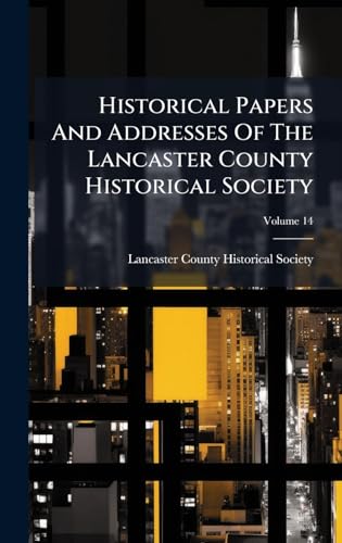 Historical Papers And Addresses Of The Lancaster County Historical Society