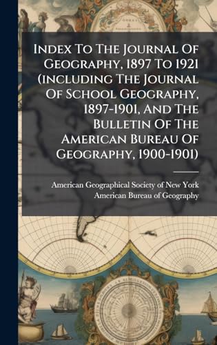 Index To The Journal Of Geography, 1897 To 1921 (including The Journal Of School Geography, 1897-1901, And The Bulletin Of The American Bureau Of Geography, 1900-1901)