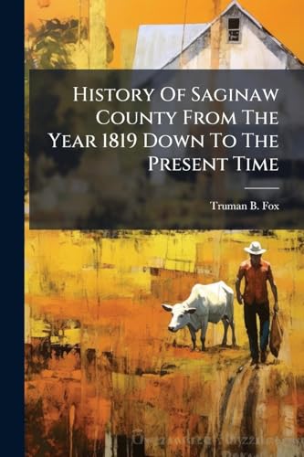 History Of Saginaw County From The Year 1819 Down To The Present Time
