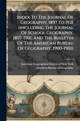 Index To The Journal Of Geography, 1897 To 1921 (including The Journal Of School Geography, 1897-1901, And The Bulletin Of The American Bureau Of Geography, 1900-1901)
