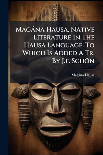 MagÃ¡na Hausa, Native Literature In The Hausa Language. To Which Is Added A Tr. By J.f. SchÃ¶n
