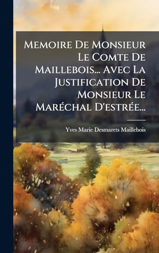 Memoire De Monsieur Le Comte De Maillebois... Avec La Justification De Monsieur Le MarÃ©chal D'estrÃ©e...