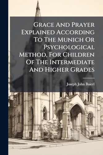 Grace And Prayer Explained According To The Munich Or Psychological Method, For Children Of The Intermediate And Higher Grades