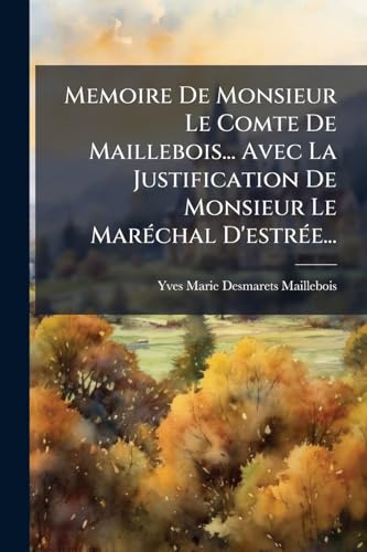 Memoire De Monsieur Le Comte De Maillebois... Avec La Justification De Monsieur Le MarÃ©chal D'estrÃ©e...