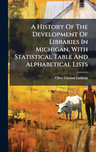 A History Of The Development Of Libraries In Michigan, With Statistical Table And Alphabetical Lists