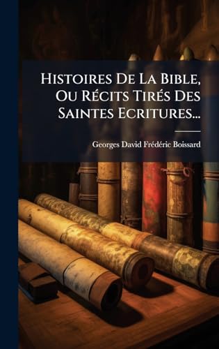 Histoires De La Bible, Ou RÃ©cits TirÃ©s Des Saintes Ecritures...