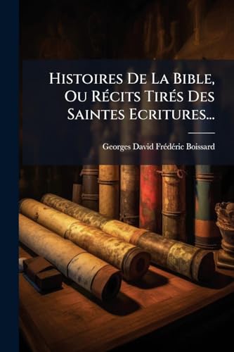 Histoires De La Bible, Ou RÃ©cits TirÃ©s Des Saintes Ecritures...
