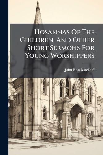 Hosannas Of The Children, And Other Short Sermons For Young Worshippers