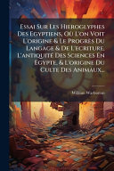 Essai Sur Les Hieroglyphes Des Egyptiens, OÃ¹ L'on Voit L'origine & Le ProgrÃ¨s Du Langage & De L'ecriture, L'antiquitÃ© Des Sciences En Egypte, & L'origine Du Culte Des Animaux...