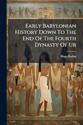 Early Babylonian History Down To The End Of The Fourth Dynasty Of Ur