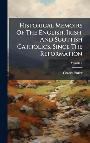 Historical Memoirs Of The English, Irish, And Scottish Catholics, Since The Reformation