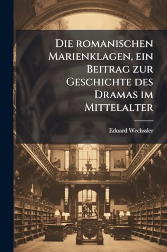 Die romanischen Marienklagen, ein Beitrag zur Geschichte des Dramas im Mittelalter