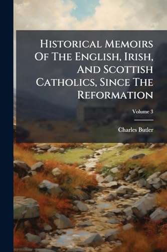 Historical Memoirs Of The English, Irish, And Scottish Catholics, Since The Reformation