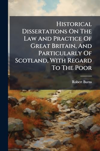 Historical Dissertations On The Law And Practice Of Great Britain, And Particularly Of Scotland, With Regard To The Poor