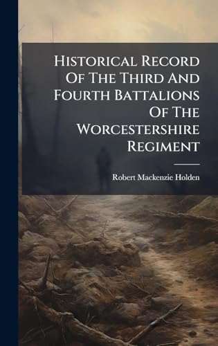 Historical Record Of The Third And Fourth Battalions Of The Worcestershire Regiment