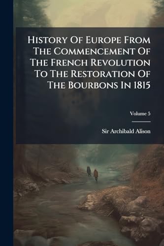 History Of Europe From The Commencement Of The French Revolution To The Restoration Of The Bourbons In 1815