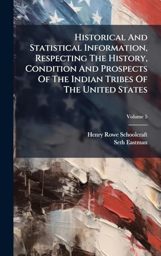 Historical And Statistical Information, Respecting The History, Condition And Prospects Of The Indian Tribes Of The United States