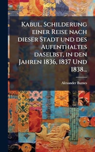 Kabul. Schilderung einer Reise nach dieser Stadt und des Aufenthaltes daselbst, in den Jahren 1836, 1837 Und 1838...