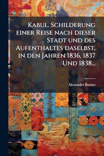Kabul. Schilderung einer Reise nach dieser Stadt und des Aufenthaltes daselbst, in den Jahren 1836, 1837 Und 1838...