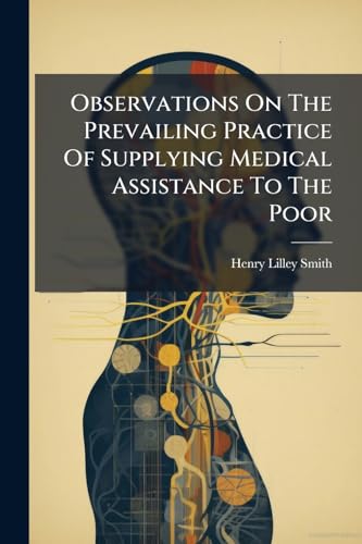 Observations On The Prevailing Practice Of Supplying Medical Assistance To The Poor