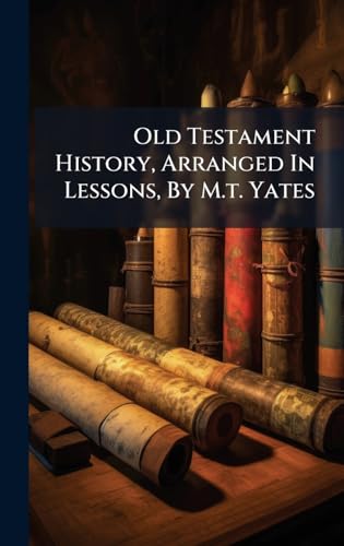 Old Testament History, Arranged In Lessons, By M.t. Yates