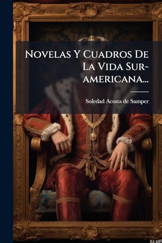 Novelas Y Cuadros De La Vida Sur-americana...