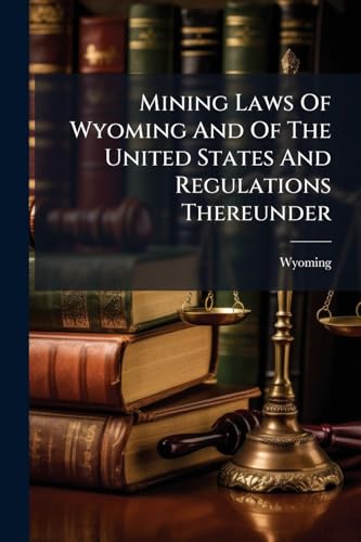Mining Laws Of Wyoming And Of The United States And Regulations Thereunder