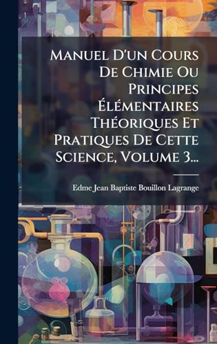 Manuel D'un Cours De Chimie Ou Principes ÃlÃ©mentaires ThÃ©oriques Et Pratiques De Cette Science, Volume 3...