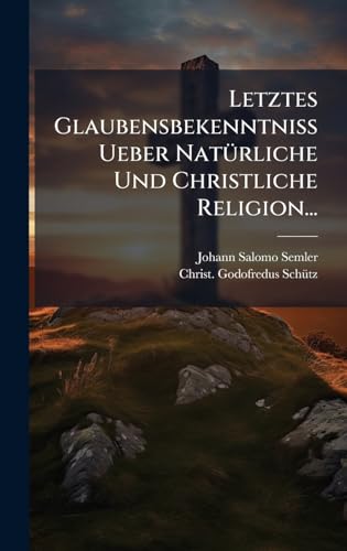 Letztes Glaubensbekenntniss Ueber NatÃ¼rliche Und Christliche Religion...